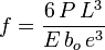 f=\frac {6\,P\,L^3} {E\,b_o\,e^3}