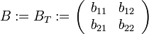 B:=B_T:=\left( \begin{array}{ll} b_{11} & b_{12}  \\ b_{21} & b_{22}  \end{array} \right)