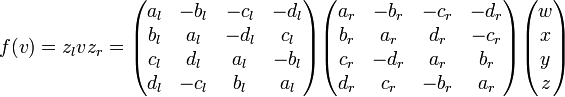 f(v) = z_l v z_r = \begin{pmatrix} a_l&-b_l&-c_l&-d_l\\ b_l&a_l&-d_l&c_l\\ c_l&d_l&a_l&-b_l\\ d_l&-c_l&b_l&a_l \end{pmatrix}\begin{pmatrix} a_r&-b_r&-c_r&-d_r\\ b_r&a_r&d_r&-c_r\\ c_r&-d_r&a_r&b_r\\ d_r&c_r&-b_r&a_r \end{pmatrix}\begin{pmatrix} w\\x\\y\\z \end{pmatrix} 