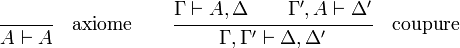  \cfrac{\qquad }{ A \vdash A} \quad \textrm{axiome}  \qquad  \cfrac{\Gamma \vdash A, \Delta \qquad \Gamma', A \vdash \Delta'} {\Gamma, \Gamma' \vdash \Delta, \Delta'} \quad \textrm{coupure}