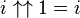 i \uparrow\uparrow 1 = i