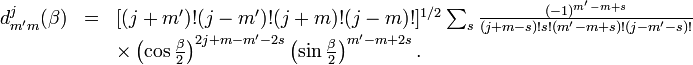  \begin{array}{lcl} d^j_{m'm}(\beta) &=& [(j+m')!(j-m')!(j+m)!(j-m)!]^{1/2} \sum_s \frac{(-1)^{m'-m+s}}{(j+m-s)!s!(m'-m+s)!(j-m'-s)!} \\ &&\times \left(\cos\frac{\beta}{2}\right)^{2j+m-m'-2s}\left(\sin\frac{\beta}{2}\right)^{m'-m+2s}. \end{array} 