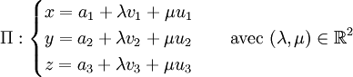 \Pi : \begin{cases} x = a_1 + \lambda v_1 + \mu u_1 \\  y = a_2 + \lambda v_2 + \mu u_2 \\  z = a_3 + \lambda v_3 + \mu u_3 \end{cases}\quad \mbox{avec } (\lambda,\mu)\in\R^2