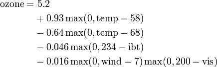  \begin{align}   \mathrm{ozone} = &\ 5.2 \\ &      +    0.93 \max(0, \mathrm{temp} - 58)  \\ &      -   0.64 \max(0, \mathrm{temp} - 68)  \\ &      -   0.046 \max(0,  234 - \mathrm{ibt})  \\ &      -   0.016 \max(0, \mathrm{wind} - 7) \max(0, 200 - \mathrm{vis})\\ \end{align} 