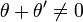 \theta+\theta ' \neq 0