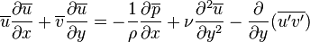  \overline{u}{\partial \overline{u} \over \partial x}+\overline{v}{\partial \overline{u} \over \partial y}=-{1\over \rho} {\partial \overline{p} \over \partial x}+{\nu}{\partial^2 \overline{u}\over \partial y^2}-\frac{\partial}{\partial y}(\overline{u'v'}) 