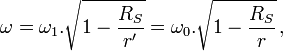 \omega = \omega_1 . \sqrt{ 1- \frac{R_S}{r'} } = \omega_0 . \sqrt{ 1- \frac{R_S}{r} } \, ,