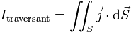 {I_{\rm traversant}}=\iint_S \vec j \cdot\mathrm d\vec S