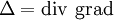 \Delta=\mathrm{div}\ \mathrm{grad}