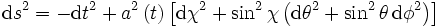 \mathrm ds^2 = - \mathrm dt^2 + a^2 \left(t \right) \left[ \mathrm d\chi^2 + \sin^2\chi \left( \mathrm d\theta^2 + \sin^2\theta \,\mathrm d\phi^2 \right)\right]~