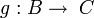 g:B\rightarrow\;C