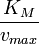 {K_{M} \over v_{max}}