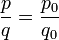 \frac{p}{q} = \frac{p_0}{q_0}