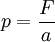  p = \frac{F}{a}\,\!