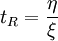 t_R = \frac {\eta}{\xi}