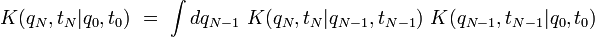 K(q_N,t_N|q_0,t_0) \ = \ \int dq_{N-1} \ K(q_N,t_N|q_{N-1},t_{N-1}) \ K(q_{N-1},t_{N-1}|q_0,t_0)