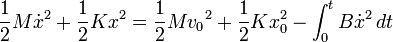  {1 \over 2} M \dot{x}^2 + {1 \over 2} K x^2 = {1 \over 2} M {v_0}^2 + {1 \over 2} K {x_0^2}- \int_{0}^{t} B \dot{x}^2\, dt