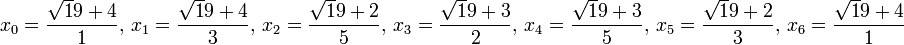 x_0 =\frac{\sqrt 19 + 4}1,\, x_1= \frac {\sqrt 19 + 4}3,\,x_2= \frac {\sqrt 19 + 2}5,\,x_3= \frac {\sqrt 19 + 3}2,\,x_4= \frac {\sqrt 19 + 3}5,\,x_5= \frac {\sqrt 19 + 2}3,\,x_6= \frac{\sqrt 19 + 4}1
