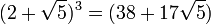 (2+\sqrt{5})^3=(38+17\sqrt{5})\,