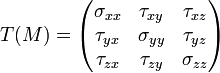 T(M) = \begin{pmatrix}  \sigma_{xx} & \tau_{xy} & \tau_{xz}\\ \tau_{yx} & \sigma_{yy} & \tau_{yz}\\ \tau_{zx} & \tau_{zy} & \sigma_{zz}\\ \end{pmatrix} 