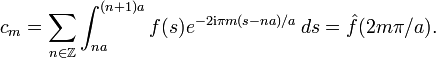 c_m=\sum_{n\in\Z}\int_{na}^{(n+1)a} f(s) e^{-2\mathrm{i}\pi m(s-na)/a}\, ds=\hat f(2m\pi/a).