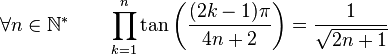  \forall n \in \mathbb{N}^* \qquad \prod_{k=1}^{n} \tan\left(\frac{(2k-1)\pi}{4n+2}\right) = \frac{1}{\sqrt{2n+1}} ~