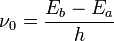  \nu_0=\frac{E_b-E_a}{h}
