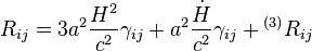 R_{ij} = 3 a^2 \frac{H^2}{c^2}\gamma_{ij} + a^2 \frac{\dot H}{c^2} \gamma_{ij} + {}^{(3)}R_{ij}
