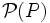 \ \mathcal P(P)