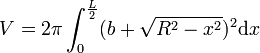 V=2\pi \int_0^\frac{L}{2}(b+\sqrt{R^2-x^2})^2\mathrm dx