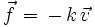  \vec{f} \, = \, - \, k \, \vec{v} 