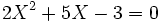  \qquad 2X^2 + 5X - 3 = 0 