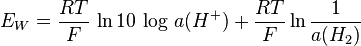 E_W=\frac{RT}{F} \, \ln 10 \, \log  \, a(H^+) + \frac{RT}{F} \ln \frac{1}{a(H_2)} 