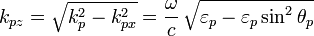 k_{pz}=\sqrt{k^{2}_{p}-k^{2}_{px}}=\frac{\omega}{c} \, \sqrt{\varepsilon_{p}-\varepsilon_{p} \sin^{2}\theta_{p}}