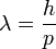 {\lambda=\frac{h}{p}}