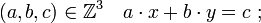 (a,b,c) \in \mathbb Z^3 \quad a\cdot x + b \cdot y = c \ ;