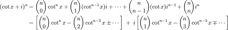 \begin{align}(\cot x + i)^n &= {n \choose 0} \cot^n x + {n \choose 1} (\cot^{n-1} x)i + \cdots + {n \choose {n-1}} (\cot x)i^{n-1} + {n \choose n} i^n\\&= \left[ {n \choose 0} \cot^n x - {n \choose 2} \cot^{n-2} x \pm \cdots \right] \; + \; i\left[ {n \choose 1} \cot^{n-1} x - {n \choose 3} \cot^{n-3} x \mp \cdots \right]\end{align}