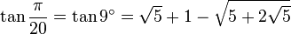 \tan \frac {\pi}{20} = \tan 9^\circ = \sqrt5 + 1 - \sqrt{5 + 2\sqrt5}