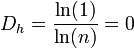 D_h = \frac{\ln(1)}{\ln(n)}= 0