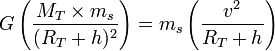 G \left ( \frac{M_T \times m_s}{(R_T+h)^2} \right )=m_s \left ( \frac{v^2}{R_T+h} \right )