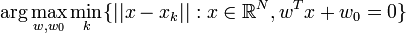 \arg \max_{w,w_0} \min_k \{||x-x_k|| : x \in  \mathbb{R}^N, w^Tx+w_0=0 \}