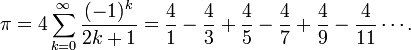 \pi = 4\sum^\infty_{k=0} \frac{(-1)^k}{2k+1} = \frac{4}{1}-\frac{4}{3}+\frac{4}{5}-\frac{4}{7}+\frac{4}{9}-\frac{4}{11}\cdots.\! 