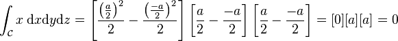 \int_\mathcal C x\;\mathrm dx \mathrm dy \mathrm dz = \left[ \frac{\left(\frac a2\right)^2}2 - \frac{\left(\frac{-a}2\right)^2}2\right] \left[\frac a2 - \frac{-a}2\right] \left[\frac a2 - \frac{-a}2\right] = [0] [a] [a] = 0