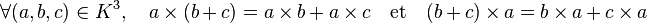 \forall (a,b,c) \in K^3, \quad a\times (b + c) = a \times b + a \times c \quad \hbox{et}\quad (b+ c)\times a = b\times a + c\times a