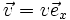\vec{v} = v \vec{e}_x