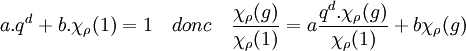 a.q^d + b.\chi_{\rho}(1)=1\quad donc \quad \frac{\chi_{\rho}(g)}{\chi_{\rho}(1)}=a \frac{q^d.\chi_{\rho}(g)}{\chi_{\rho}(1)} + b\chi_{\rho}(g) \;