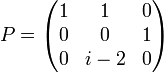 P=\begin{pmatrix}1 & 1 & 0\\0 & 0 & 1\\0 & i-2 & 0\end{pmatrix}