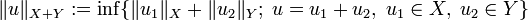 \|u\|_{X + Y} := \inf \{ \|u_1\|_X + \|u_2\|_Y ; \; u = u_1 + u_2, \; u_1 \in X, \; u_2 \in Y \}