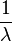 \dfrac{1}{\lambda}\,