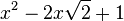  x^2 - 2x\sqrt{2} + 1 ~